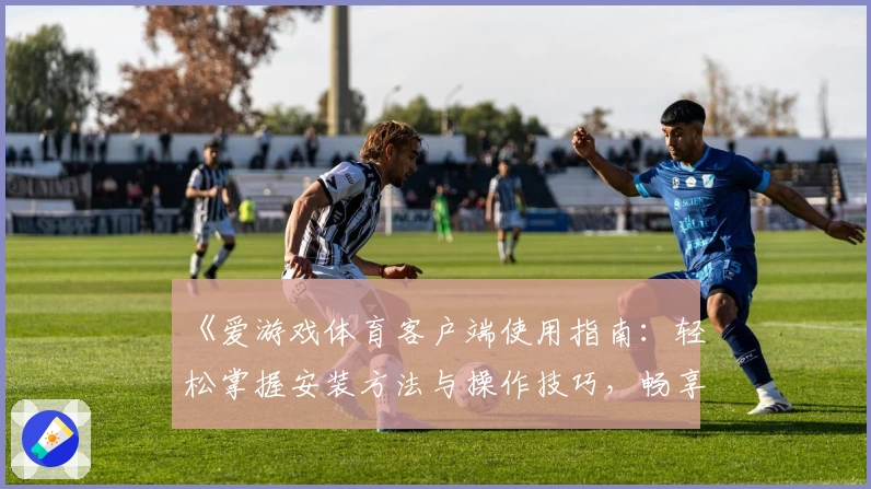 《爱游戏体育客户端使用指南：轻松掌握安装方法与操作技巧，畅享全新运动体验》
