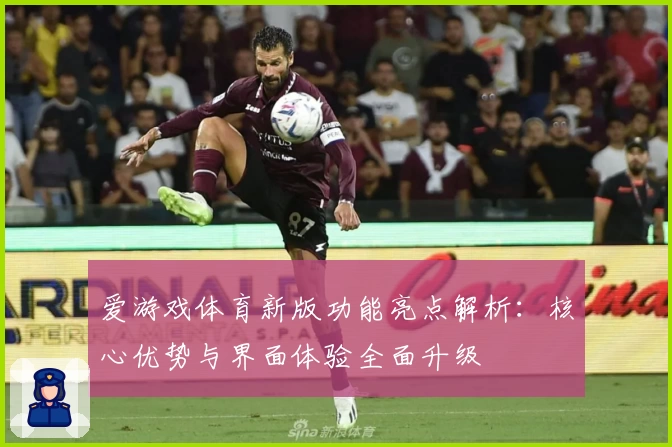爱游戏体育新版功能亮点解析：核心优势与界面体验全面升级