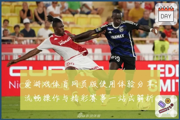 爱游戏体育网页版使用体验分享：流畅操作与精彩赛事一站式解析