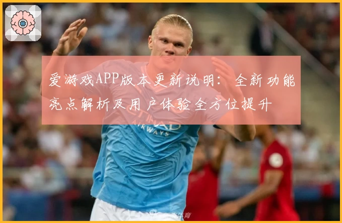爱游戏APP版本更新说明：全新功能亮点解析及用户体验全方位提升