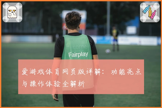 爱游戏体育网页版详解：功能亮点与操作体验全解析
