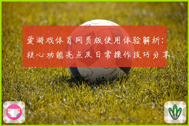 爱游戏体育网页版使用体验解析：核心功能亮点及日常操作技巧分享