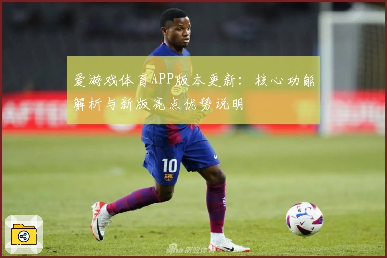 爱游戏体育APP版本更新：核心功能解析与新版亮点优势说明