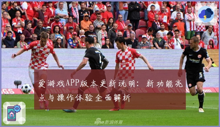 爱游戏APP版本更新说明：新功能亮点与操作体验全面解析