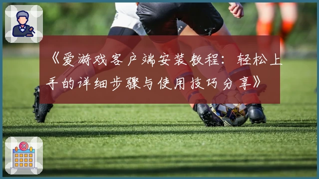 《爱游戏客户端安装教程：轻松上手的详细步骤与使用技巧分享》