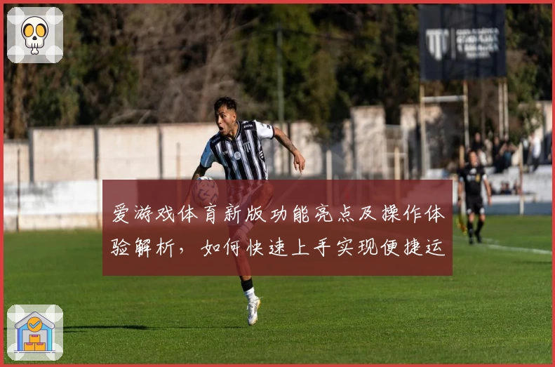 爱游戏体育新版功能亮点及操作体验解析，如何快速上手实现便捷运动娱乐