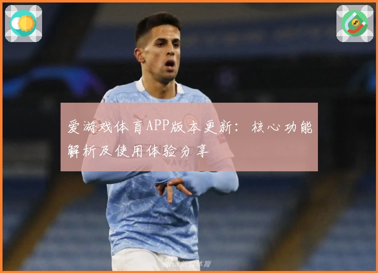 爱游戏体育APP版本更新：核心功能解析及使用体验分享