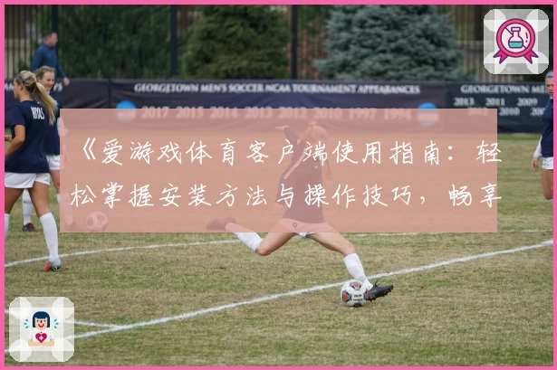 《爱游戏体育客户端使用指南：轻松掌握安装方法与操作技巧，畅享全新运动体验》