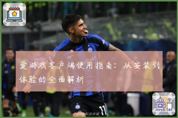 爱游戏客户端使用指南：从安装到体验的全面解析